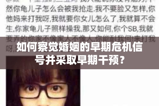 如何察觉婚姻的早期危机信号并采取早期干预? 如何察觉婚姻的早期危机信号并采取早期干预?