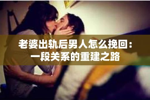 老婆出轨后男人怎么挽回：一段关系的重建之路