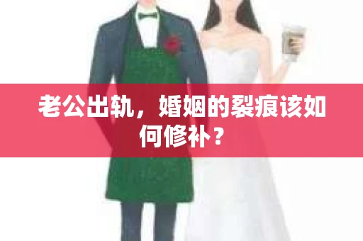 老公出轨，婚姻的裂痕该如何修补？