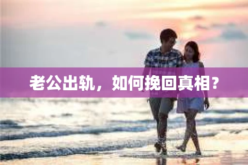 老公出轨，如何挽回真相？