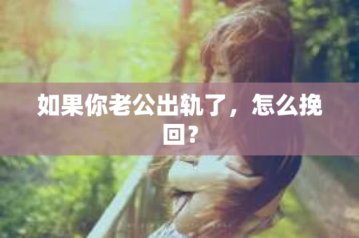 如果你老公出轨了，怎么挽回？