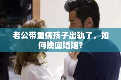 老公带重病孩子出轨了，如何挽回婚姻？