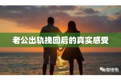 老公出轨挽回后的真实感受