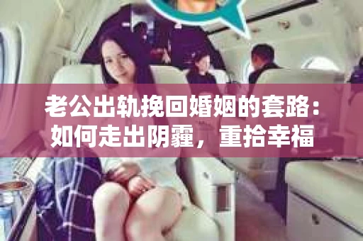 老公出轨挽回婚姻的套路：如何走出阴霾，重拾幸福
