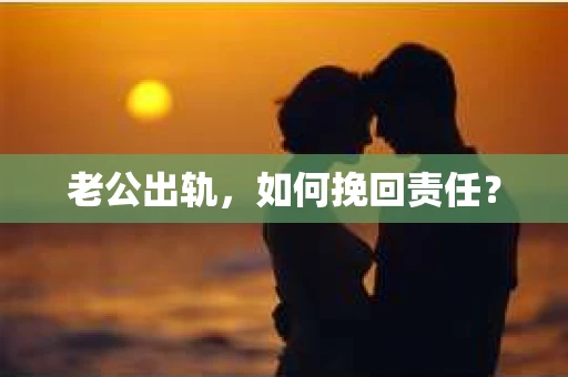 老公出轨，如何挽回责任？
