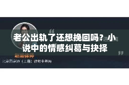 老公出轨了还想挽回吗？小说中的情感纠葛与抉择