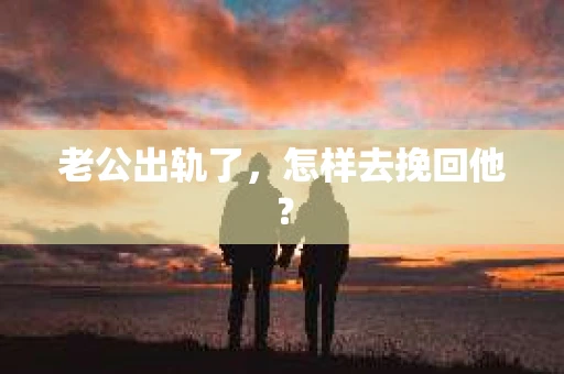 老公出轨了，怎样去挽回他？
