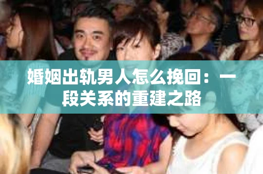 婚姻出轨男人怎么挽回：一段关系的重建之路