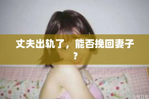 丈夫出轨了，能否挽回妻子？