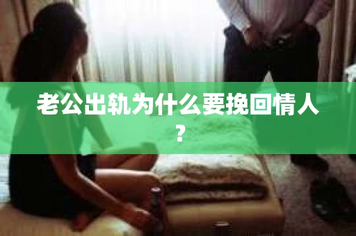 老公出轨为什么要挽回情人？