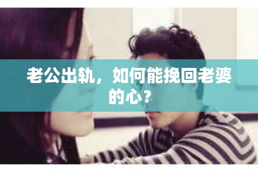 老公出轨,如何能挽回老婆的心? 老公出轨,如何能挽回老婆的心?