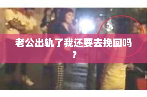 老公出轨了我还要去挽回吗？