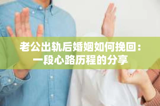 老公出轨后婚姻如何挽回：一段心路历程的分享