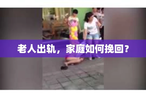 老人出轨，家庭如何挽回？