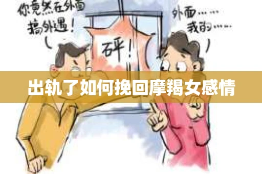 出轨了如何挽回摩羯女感情