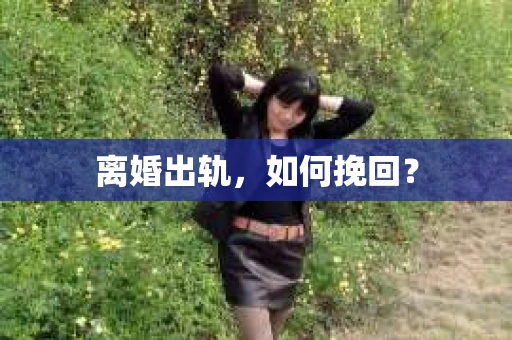 离婚出轨，如何挽回？