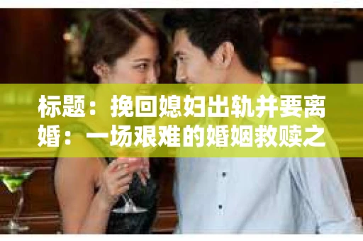 标题：挽回媳妇出轨并要离婚：一场艰难的婚姻救赎之路