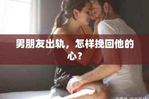 男朋友出轨，怎样挽回他的心？