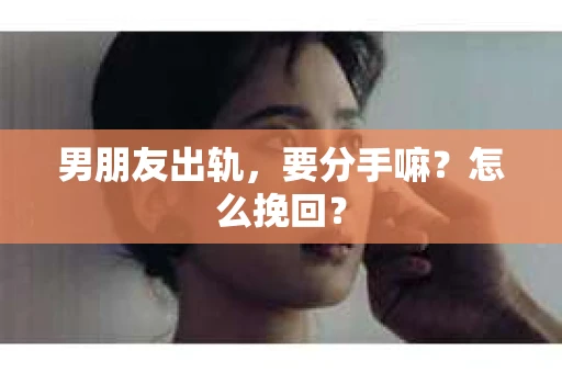 男朋友出轨，要分手嘛？怎么挽回？