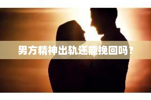 男方精神出轨还能挽回吗？