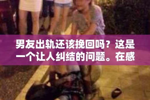 男友出轨还该挽回吗？这是一个让人纠结的问题。在感情的世界里，每个人都会遇到各种各样的困扰，而出轨无疑是其中最让人痛苦的一种。那么，当男友出轨时，我们究竟该不该挽回这段感情呢？以下是我的一些看法。