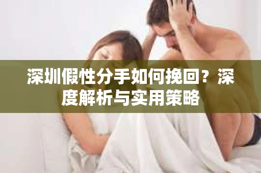 深圳假性分手如何挽回？深度解析与实用策略