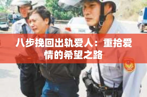 八步挽回出轨爱人：重拾爱情的希望之路