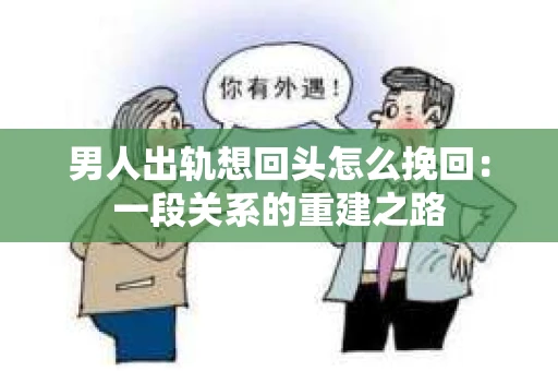 男人出轨想回头怎么挽回：一段关系的重建之路