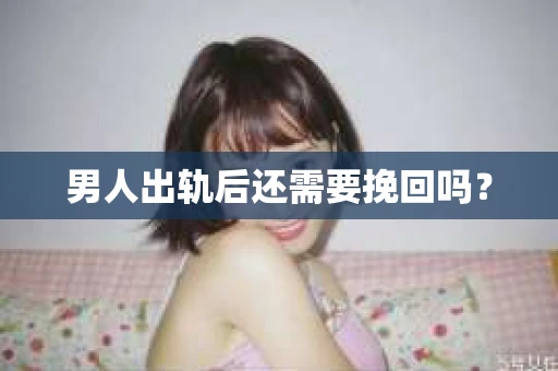 男人出轨后还需要挽回吗？