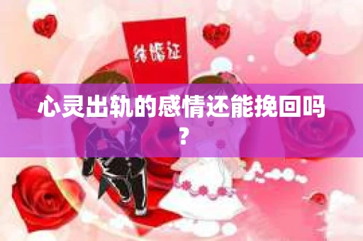 心灵出轨的感情还能挽回吗？