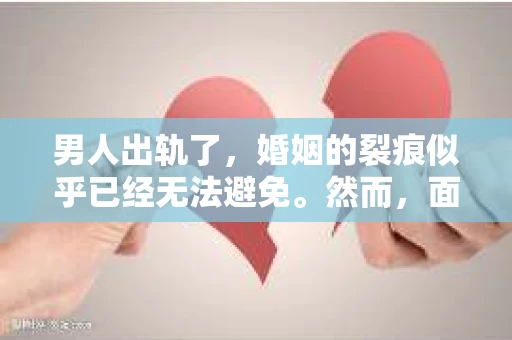 男人出轨了，婚姻的裂痕似乎已经无法避免。然而，面对这样的困境，我们是否真的无路可走？今天，就让我们一起来探讨一下，男人出轨了，我们该如何挽回他。