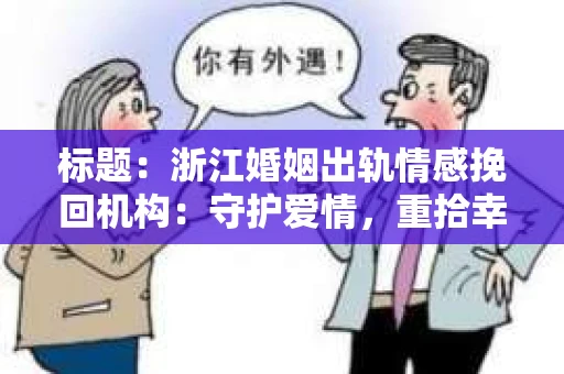 标题:浙江婚姻出轨情感挽回机构:守护爱情,重拾幸福 标题:浙江婚姻出轨情感挽回机构:守护爱情,重拾幸福