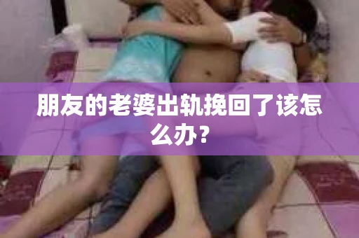 朋友的老婆出轨挽回了该怎么办？