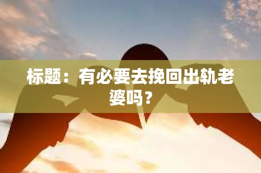 标题：有必要去挽回出轨老婆吗？