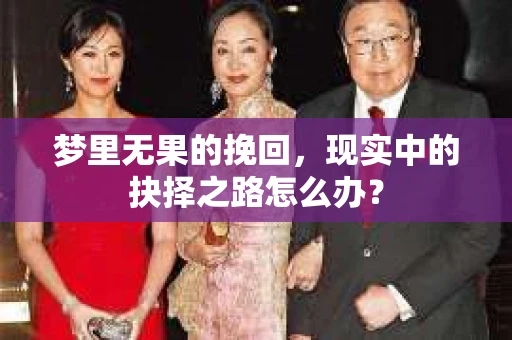 梦里无果的挽回，现实中的抉择之路怎么办？