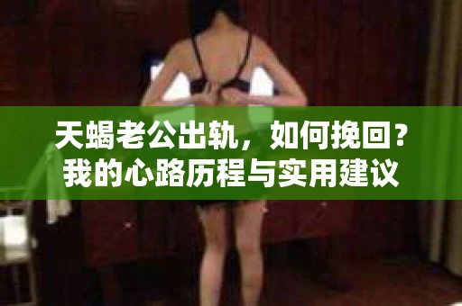 天蝎老公出轨，如何挽回？我的心路历程与实用建议