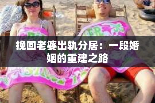 挽回老婆出轨分居：一段婚姻的重建之路