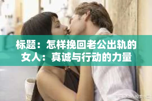 标题：怎样挽回老公出轨的女人：真诚与行动的力量