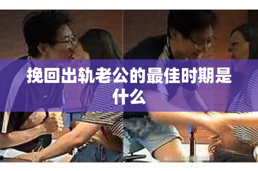 挽回出轨老公的最佳时期是什么