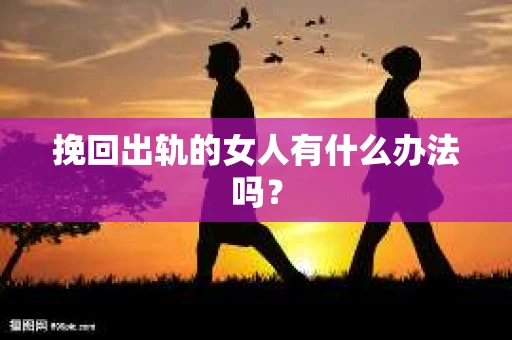 挽回出轨的女人有什么办法吗？
