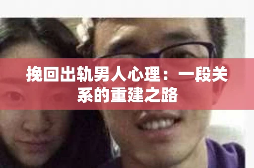 挽回出轨男人心理：一段关系的重建之路