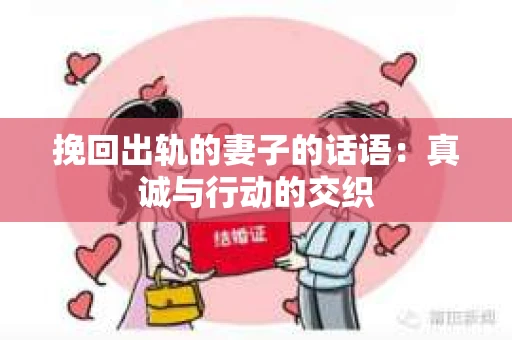 挽回出轨的妻子的话语：真诚与行动的交织