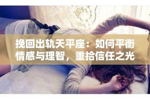 挽回出轨天平座：如何平衡情感与理智，重拾信任之光