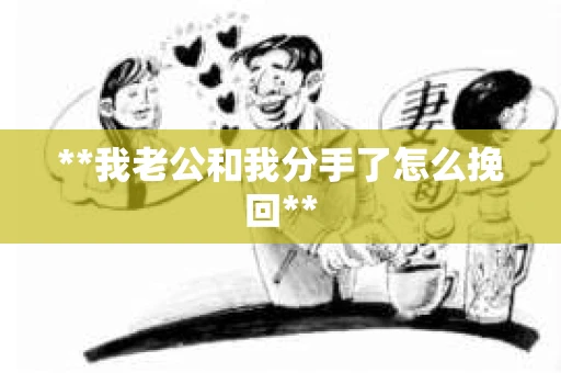 **我老公和我分手了怎么挽回**