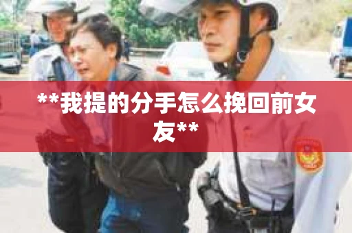 **我提的分手怎么挽回前女友**
