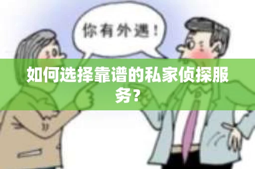 如何选择靠谱的私家侦探服务? 如何选择靠谱的私家侦探服务?