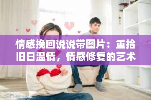 情感挽回说说带图片：重拾旧日温情，情感修复的艺术