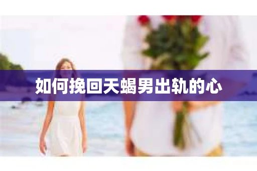如何挽回天蝎男出轨的心