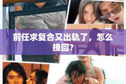 前任求复合又出轨了，怎么挽回？