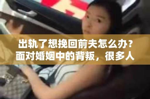 出轨了想挽回前夫怎么办？面对婚姻中的背叛，很多人都会感到痛苦和无助。但生活总是充满了转机，如果你真心想要挽回前夫，那么以下这些方法或许能给你一些启示。